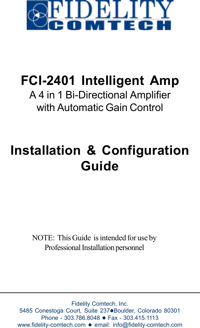  FCI-2401 Intelligent AmpA 4 in 1 Bi-Directional Amplifierwith Automatic Gain ControlInstallation &amp; ConfigurationGuideFidelity Comtech, Inc.5485 Conestoga Court, Suite 237zBoulder, Colorado 80301Phone - 303.786.8048 z Fax - 303.415.1113www.fidelity-comtech.com  z email: info@fidelity-comtech.comNOTE:  This Guide  is intended for use byProfessional Installation personnel