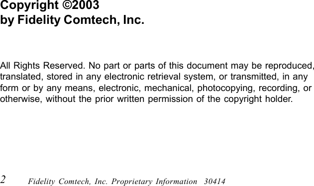 2Fidelity Comtech, Inc. Proprietary Information  30414Copyright &copy;2003by Fidelity Comtech, Inc.All Rights Reserved. No part or parts of this document may be reproduced,translated, stored in any electronic retrieval system, or transmitted, in anyform or by any means, electronic, mechanical, photocopying, recording, orotherwise, without the prior written permission of the copyright holder.