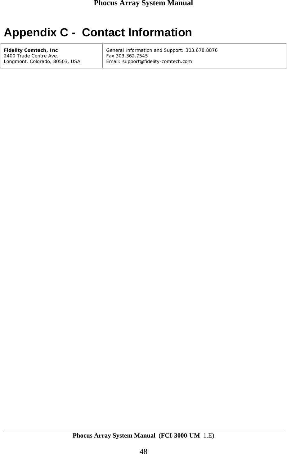Phocus Array System Manual Phocus Array System Manual  (FCI-3000-UM  1.E) 48 Appendix C -  Contact Information Fidelity Comtech, Inc 2400 Trade Centre Ave.  Longmont, Colorado, 80503, USA  General Information and Support: 303.678.8876 Fax 303.362.7545 Email: support@fidelity-comtech.com   