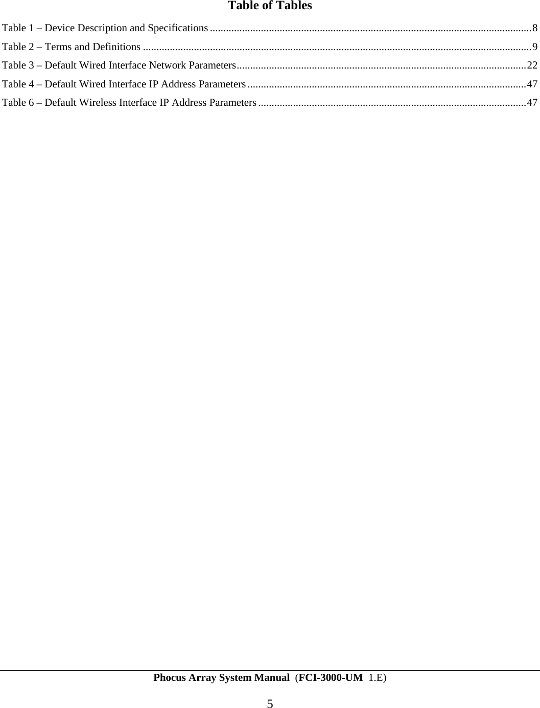 Phocus Array System Manual  (FCI-3000-UM  1.E) 5  Table of Tables Table 1 &ndash; Device Description and Specifications........................................................................................................................8 Table 2 &ndash; Terms and Definitions .................................................................................................................................................9 Table 3 &ndash; Default Wired Interface Network Parameters............................................................................................................22 Table 4 &ndash; Default Wired Interface IP Address Parameters........................................................................................................47 Table 6 &ndash; Default Wireless Interface IP Address Parameters....................................................................................................47  