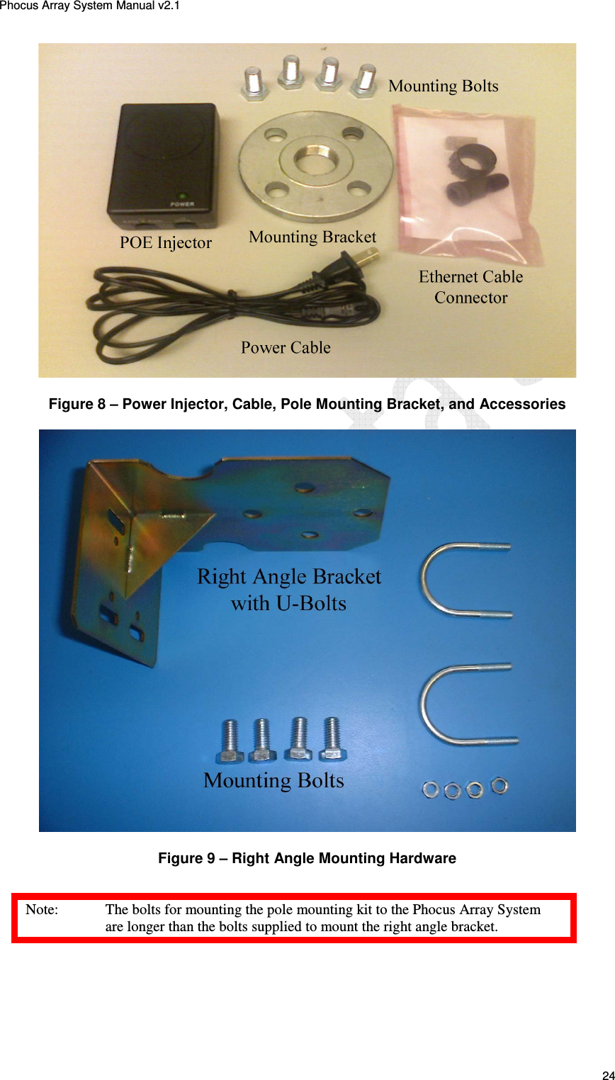 Phocus Array System Manual v2.1 24 Figure 8 – Power Injector, Cable, Pole Mounting Bracket, and Accessories Figure 9 – Right Angle Mounting Hardware Note: The bolts for mounting the pole mounting kit to the Phocus Array System are longer than the bolts supplied to mount the right angle bracket.