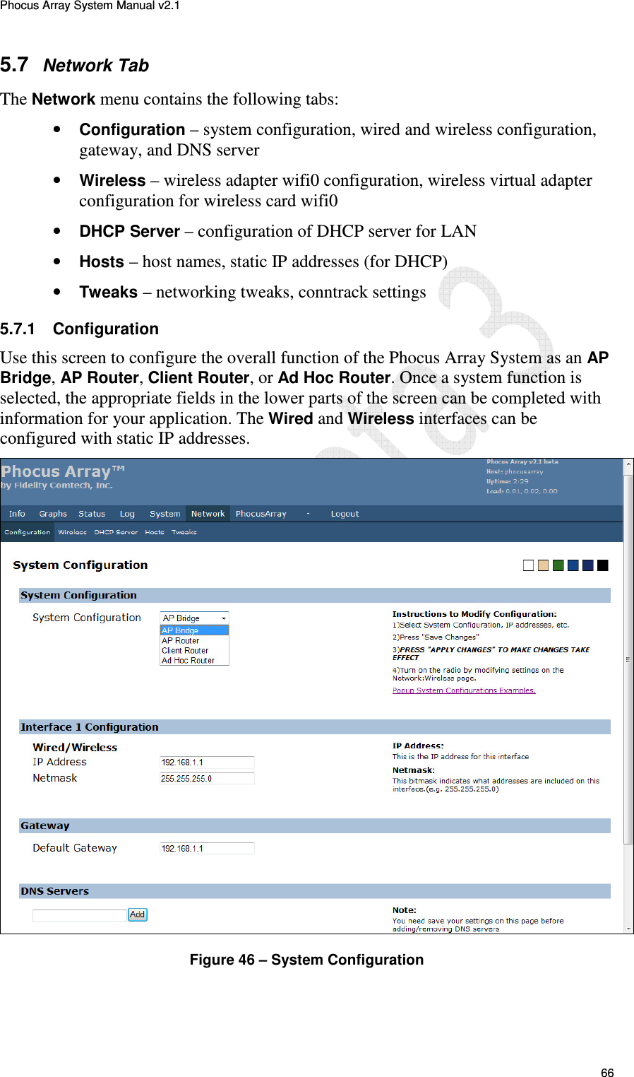 Phocus Array System Manual v2.1 66 5.7 Network Tab The Network menu contains the following tabs: &bull; Configuration &ndash; system configuration, wired and wireless configuration, gateway, and DNS server &bull; Wireless &ndash; wireless adapter wifi0 configuration, wireless virtual adapter configuration for wireless card wifi0 &bull; DHCP Server &ndash; configuration of DHCP server for LAN &bull; Hosts &ndash; host names, static IP addresses (for DHCP) &bull; Tweaks &ndash; networking tweaks, conntrack settings 5.7.1  Configuration Use this screen to configure the overall function of the Phocus Array System as an AP Bridge, AP Router, Client Router, or Ad Hoc Router. Once a system function is selected, the appropriate fields in the lower parts of the screen can be completed with information for your application. The Wired and Wireless interfaces can be configured with static IP addresses.  Figure 46 &ndash; System Configuration 