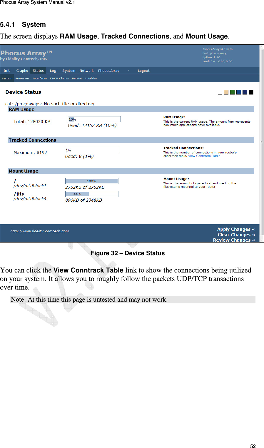 Phocus Array System Manual v2.1 52 5.4.1  System The screen displays RAM Usage, Tracked Connections, and Mount Usage.  Figure 32 &ndash; Device Status You can click the View Conntrack Table link to show the connections being utilized on your system. It allows you to roughly follow the packets UDP/TCP transactions over time. Note: At this time this page is untested and may not work.  