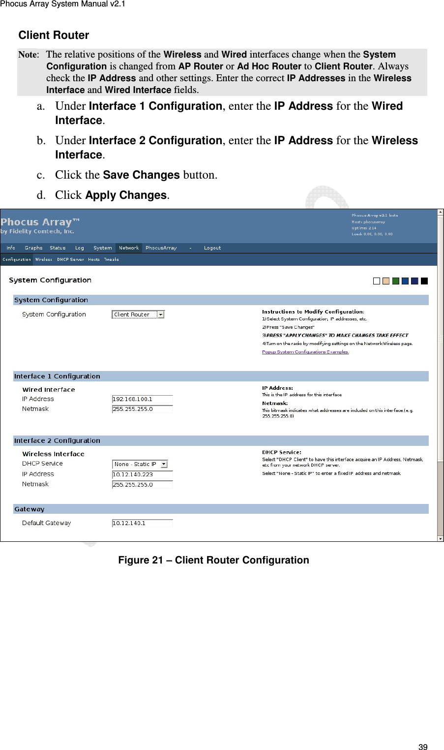 Phocus Array System Manual v2.1 39 Client Router Note:  The relative positions of the Wireless and Wired interfaces change when the System Configuration is changed from AP Router or Ad Hoc Router to Client Router. Always check the IP Address and other settings. Enter the correct IP Addresses in the Wireless Interface and Wired Interface fields. a.  Under Interface 1 Configuration, enter the IP Address for the Wired Interface. b.  Under Interface 2 Configuration, enter the IP Address for the Wireless Interface. c.  Click the Save Changes button. d.  Click Apply Changes.  Figure 21 &ndash; Client Router Configuration 