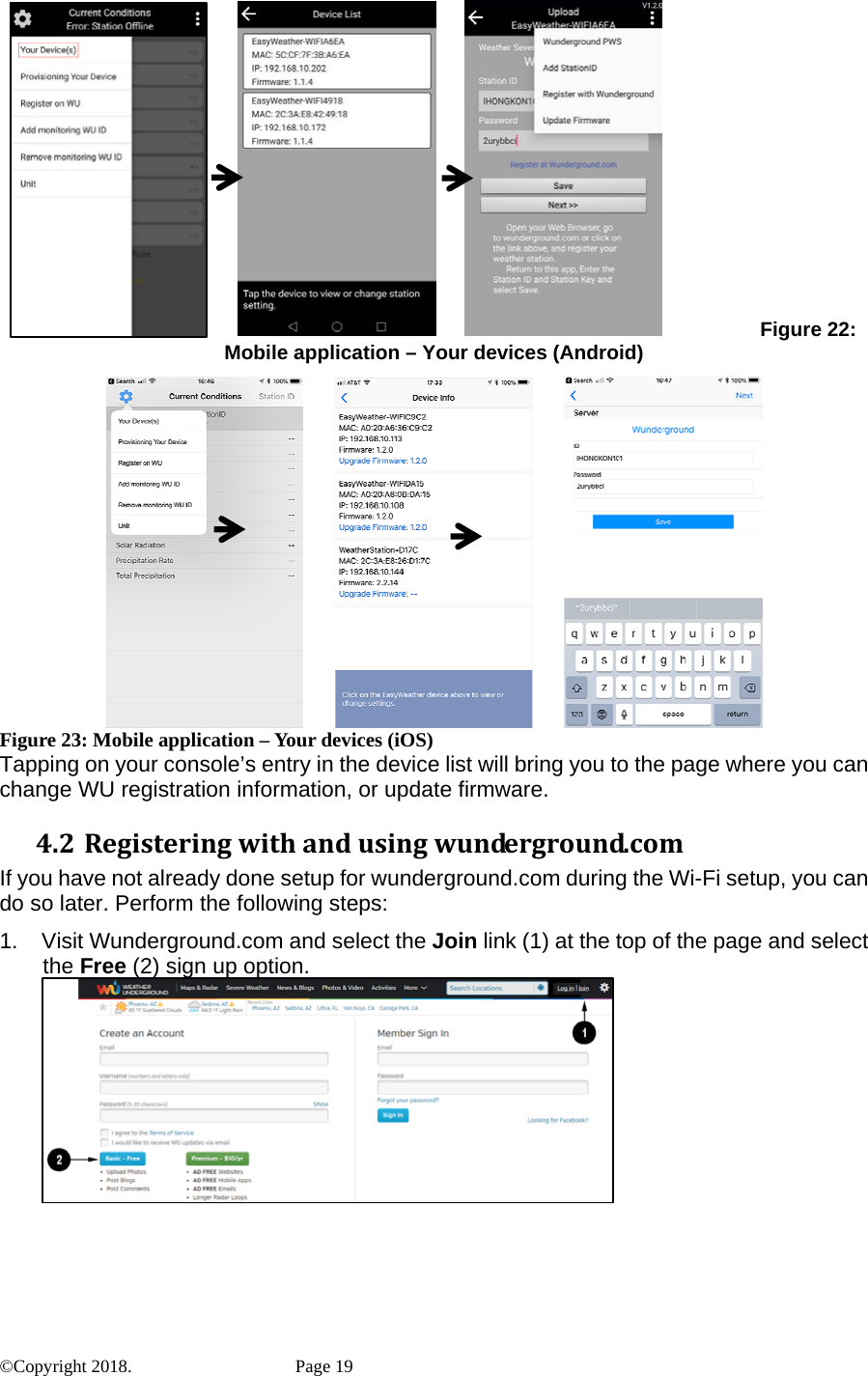                   Figure 22: Mobile application – Your devices (Android)                    Figure 23: Mobile application – Your devices (iOS) Tapping on your console’s entry in the device list will bring you to the page where you can change WU registration information, or update firmware. 4.2 Registeringwithandusingwunderground.comIf you have not already done setup for wunderground.com during the Wi-Fi setup, you can do so later. Perform the following steps: 1.  Visit Wunderground.com and select the Join link (1) at the top of the page and select the Free (2) sign up option.  ©Copyright 2018.    Page 19 