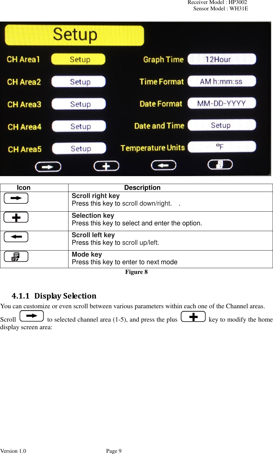 Receiver Model : HP3002 Sensor Model : WH31E  Version 1.0             Page 9   Icon Description  Scroll right key Press this key to scroll down/right.    .  Selection key Press this key to select and enter the option.  Scroll left key Press this key to scroll up/left.  Mode key Press this key to enter to next mode Figure 8  4.1.1 Display Selection You can customize or even scroll between various parameters within each one of the Channel areas. Scroll   to selected channel area (1-5), and press the plus    key to modify the home display screen area:  