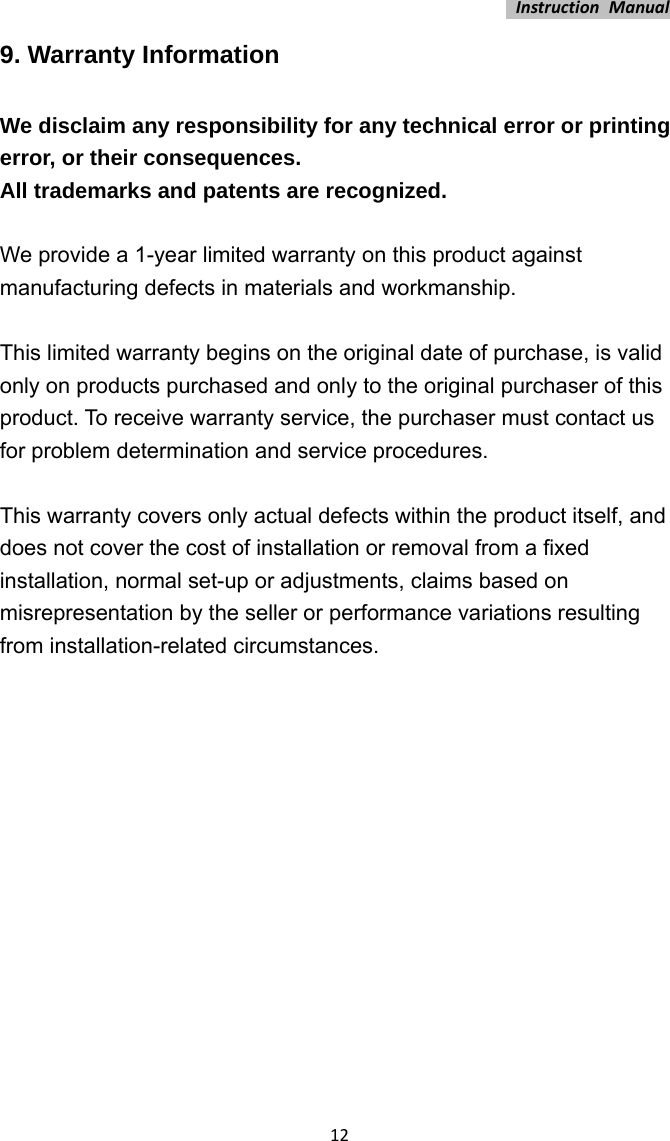 InstructionManual129. Warranty Information We disclaim any responsibility for any technical error or printing error, or their consequences. All trademarks and patents are recognized. We provide a 1-year limited warranty on this product against manufacturing defects in materials and workmanship.    This limited warranty begins on the original date of purchase, is valid only on products purchased and only to the original purchaser of this product. To receive warranty service, the purchaser must contact us for problem determination and service procedures.    This warranty covers only actual defects within the product itself, and does not cover the cost of installation or removal from a fixed installation, normal set-up or adjustments, claims based on misrepresentation by the seller or performance variations resulting from installation-related circumstances.   