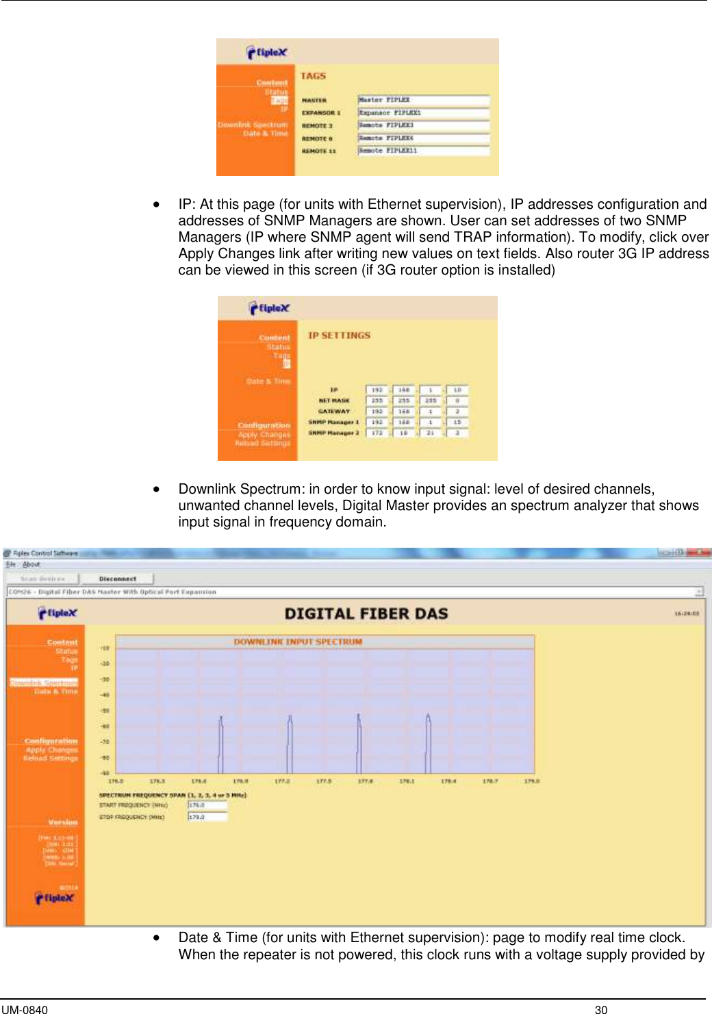  UM-0840  30    IP: At this page (for units with Ethernet supervision), IP addresses configuration and addresses of SNMP Managers are shown. User can set addresses of two SNMP Managers (IP where SNMP agent will send TRAP information). To modify, click over Apply Changes link after writing new values on text fields. Also router 3G IP address can be viewed in this screen (if 3G router option is installed)     Downlink Spectrum: in order to know input signal: level of desired channels, unwanted channel levels, Digital Master provides an spectrum analyzer that shows input signal in frequency domain.    Date &amp; Time (for units with Ethernet supervision): page to modify real time clock. When the repeater is not powered, this clock runs with a voltage supply provided by 