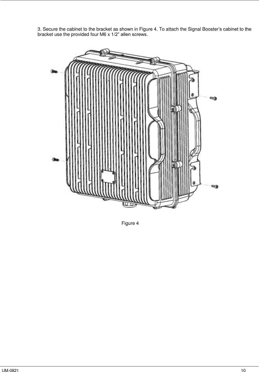   UM-0821      10   3. Secure the cabinet to the bracket as shown in Figure 4. To attach the Signal Booster’s cabinet to the bracket use the provided four M6 x 1/2” allen screws.      Figure 4     