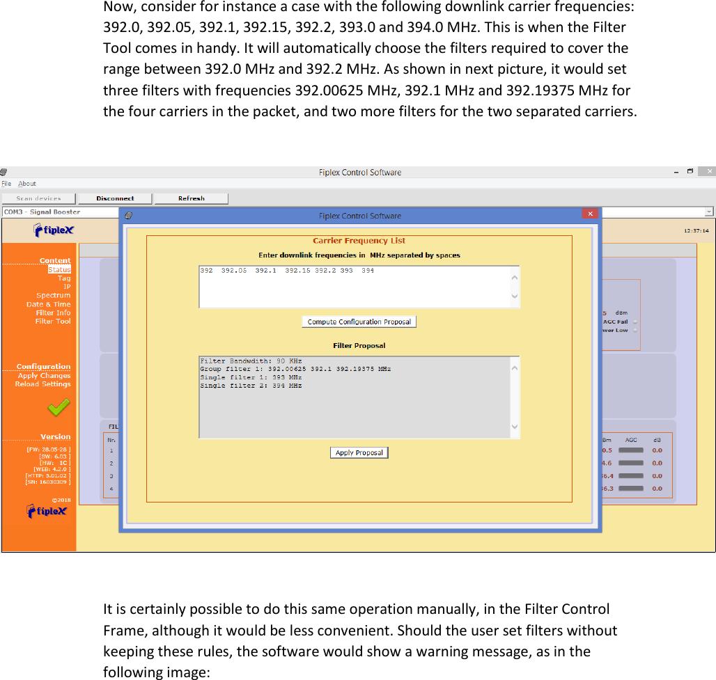 Now, consider for instance a case with the following downlink carrier frequencies: 392.0, 392.05, 392.1, 392.15, 392.2, 393.0 and 394.0 MHz. This is when the Filter Tool comes in handy. It will automatically choose the filters required to cover the range between 392.0 MHz and 392.2 MHz. As shown in next picture, it would set three filters with frequencies 392.00625 MHz, 392.1 MHz and 392.19375 MHz for the four carriers in the packet, and two more filters for the two separated carriers.    It is certainly possible to do this same operation manually, in the Filter Control Frame, although it would be less convenient. Should the user set filters without keeping these rules, the software would show a warning message, as in the following image:  