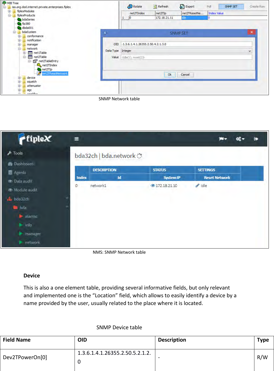 SNMP Network table    NMS: SNMP Network table  Device This is also a one element table, providing several informative fields, but only relevant and implemented one is the “Location” field, which allows to easily identify a device by a name provided by the user, usually related to the place where it is located.  SNMP Device table Field Name OID Description Type Dev2TPowerOn[0] 1.3.6.1.4.1.26355.2.50.5.2.1.2.0 - R/W 