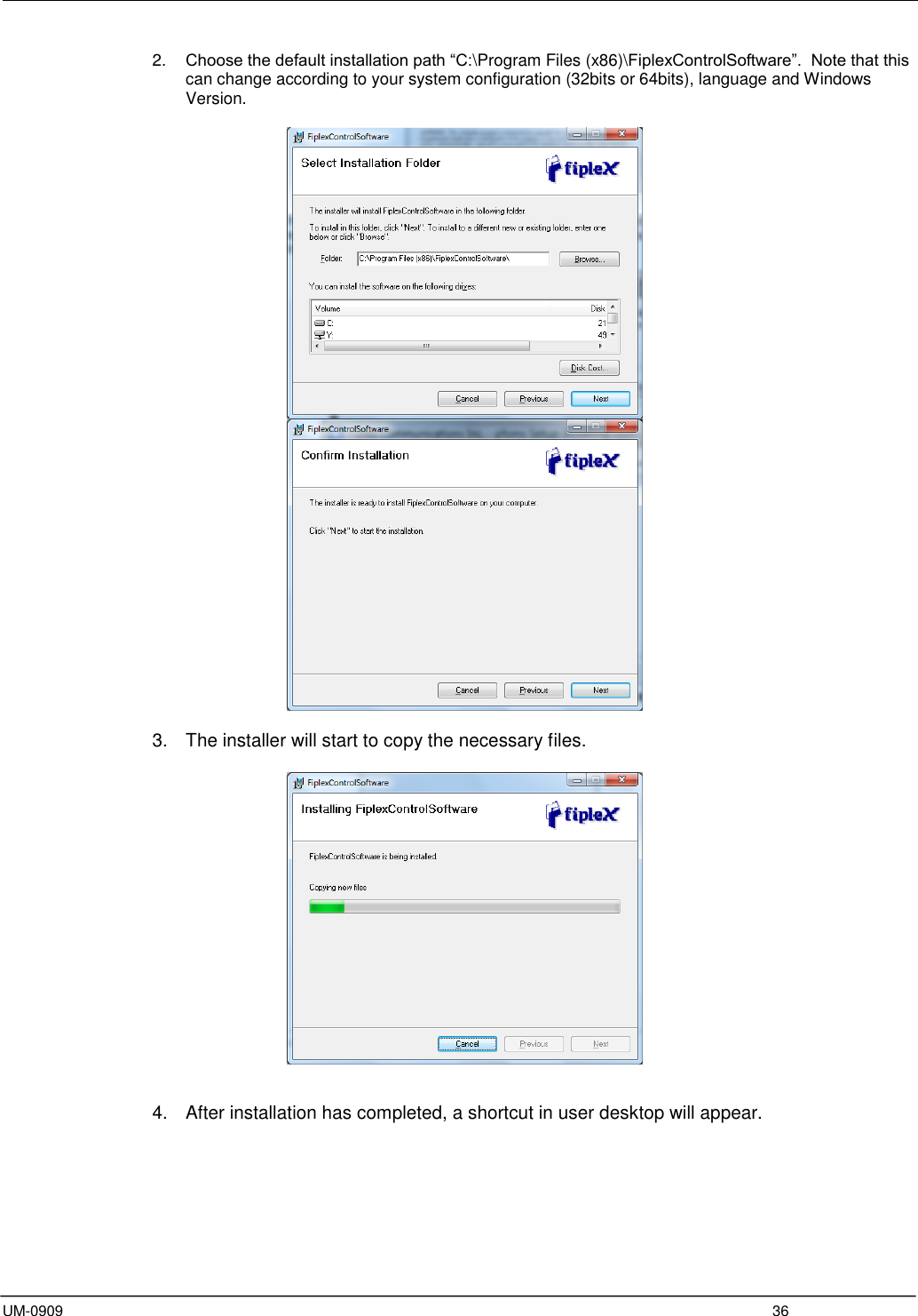  UM-0909  36 2. Choose the default installation path “C:\Program Files (x86)\FiplexControlSoftware”.  Note that this can change according to your system configuration (32bits or 64bits), language and Windows Version.     3.  The installer will start to copy the necessary files.     4.  After installation has completed, a shortcut in user desktop will appear.  