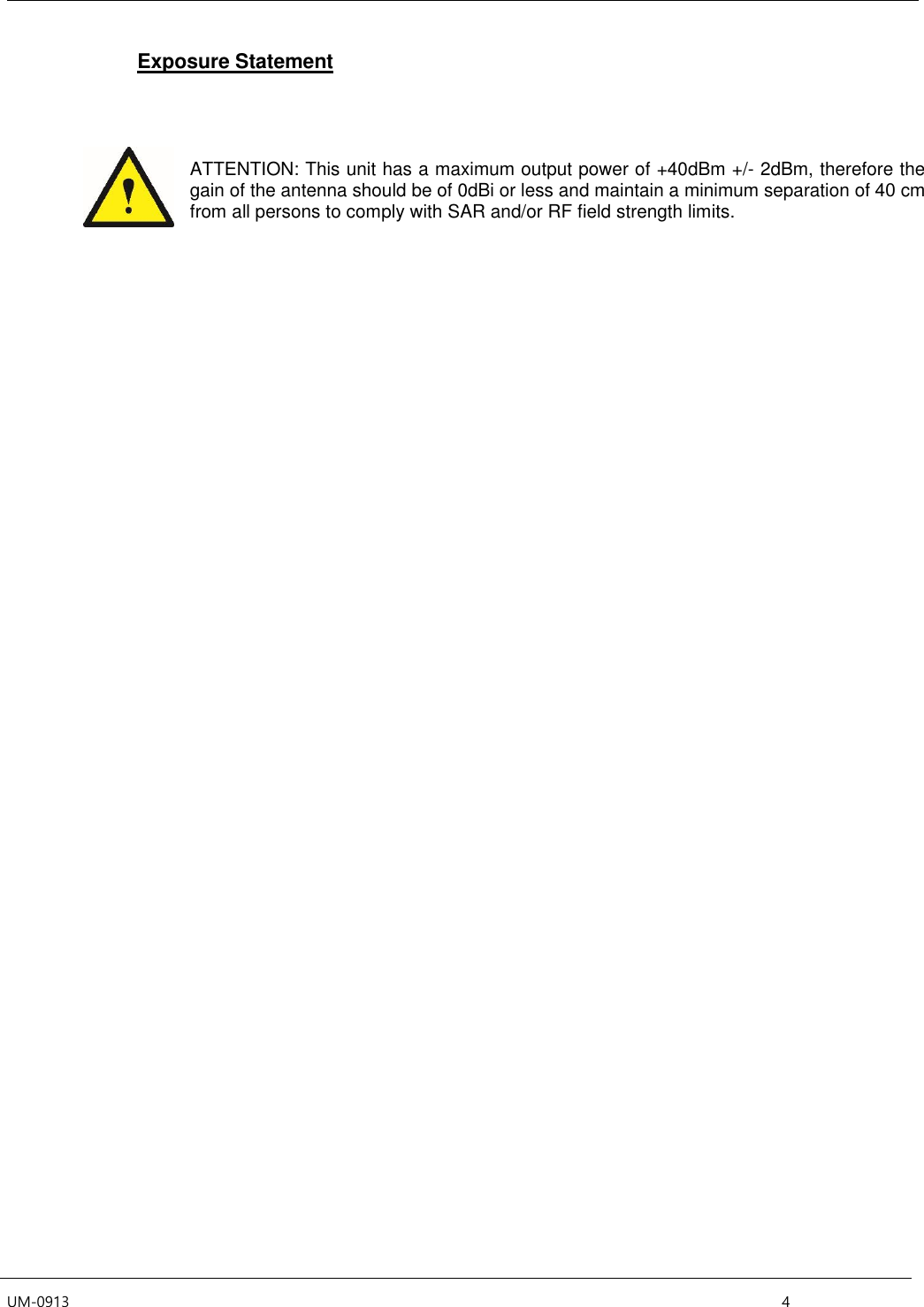 UM-0913  4 Exposure Statement ATTENTION: This unit has a maximum output power of +40dBm +/- 2dBm, therefore the gain of the antenna should be of 0dBi or less and maintain a minimum separation of 40 cm from all persons to comply with SAR and/or RF field strength limits.  