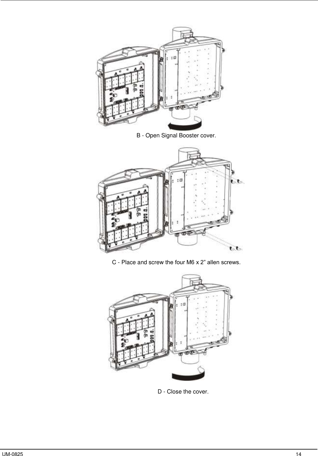   UM-0825     14   B - Open Signal Booster cover.             C - Place and screw the four M6 x 2” allen screws.                D - Close the cover.   