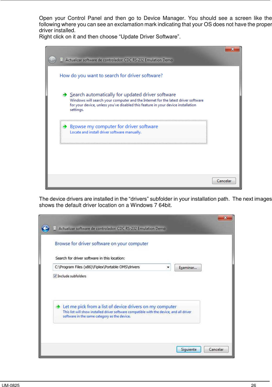   UM-0825     26 Open  your  Control  Panel  and  then  go  to  Device Manager.  You  should see  a  screen like the following where you can see an exclamation mark indicating that your OS does not have the proper driver installed. Right click on it and then choose “Update Driver Software”.    The device drivers are installed in the “drivers” subfolder in your installation path.  The next images shows the default driver location on a Windows 7 64bit.    