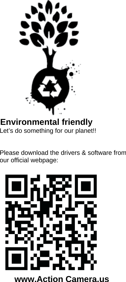                          Environmental friendly                                     Let’s do something for our planet!!                                       Please download the drivers &amp; software from                                      our official webpage:                                 www.Action Camera.us 