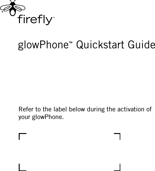 glowPhone™ Quickstart GuideRefer to the label below during the activation of your glowPhone.