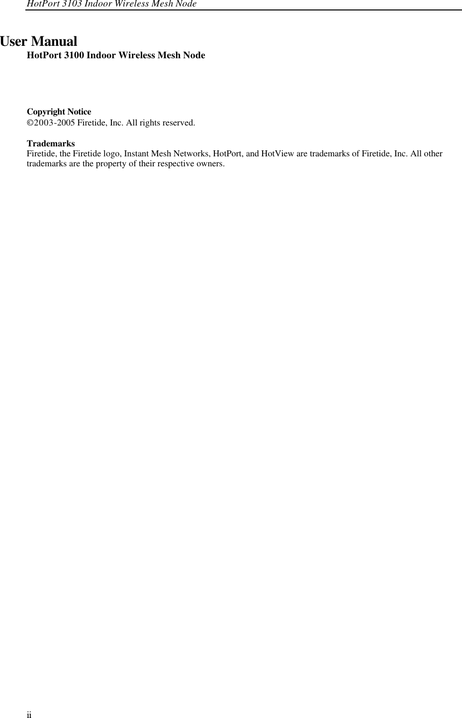 HotPort 3103 Indoor Wireless Mesh Node  ii User Manual HotPort 3100 Indoor Wireless Mesh Node     Copyright Notice  © 2003-2005 Firetide, Inc. All rights reserved.  Trademarks Firetide, the Firetide logo, Instant Mesh Networks, HotPort, and HotView are trademarks of Firetide, Inc. All other trademarks are the property of their respective owners.  