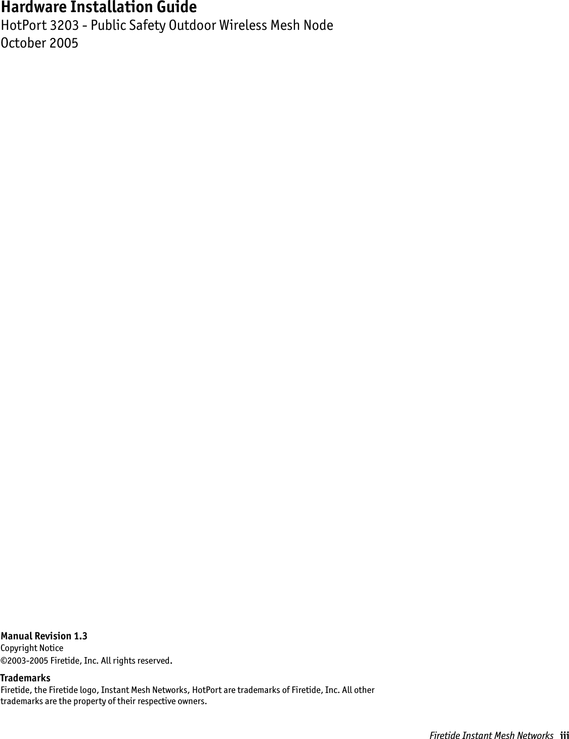 Manual Revision 1.3Copyright Notice©2003-2005 Firetide, Inc. All rights reserved.TrademarksFiretide, the Firetide logo, Instant Mesh Networks, HotPort are trademarks of Firetide, Inc. All othertrademarks are the property of their respective owners.Hardware Installation GuideHotPort 3203 - Public Safety Outdoor Wireless Mesh NodeOctober 2005Firetide Instant Mesh Networks   iii