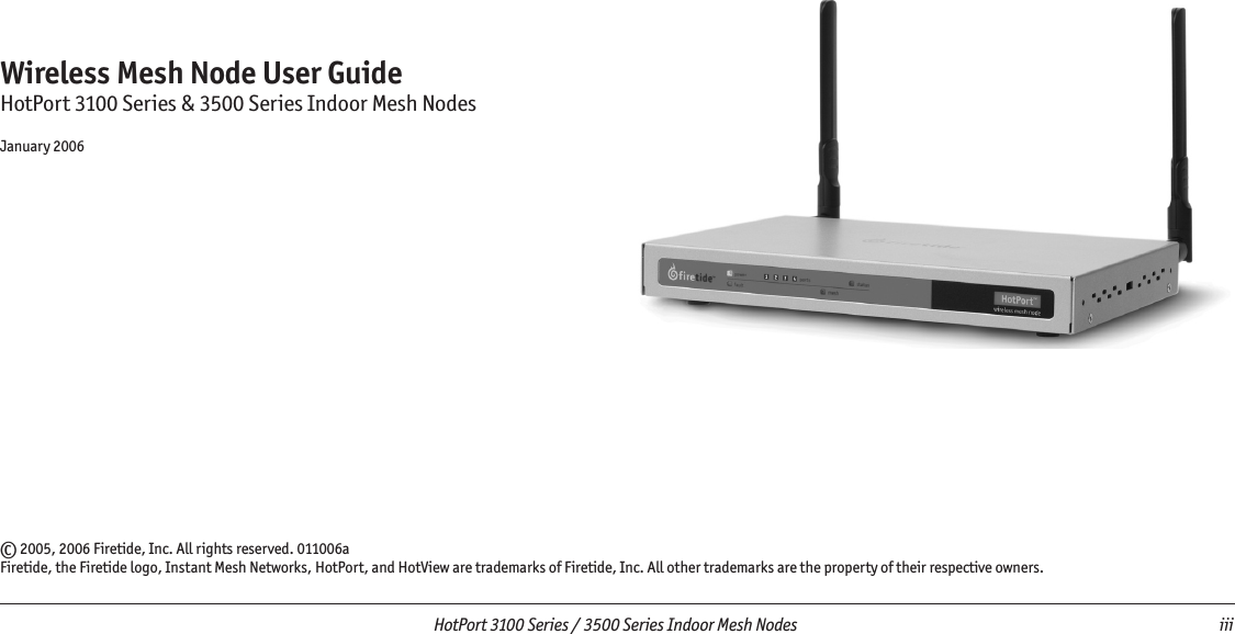   HotPort 3100 Series / 3500 Series Indoor Mesh Nodes  iii Wireless Mesh Node User GuideHotPort 3100 Series &amp; 3500 Series Indoor Mesh NodesJanuary 2006© 2005, 2006 Firetide, Inc. All rights reserved. 011006a Firetide, the Firetide logo, Instant Mesh Networks, HotPort, and HotView are trademarks of Firetide, Inc. All other trademarks are the property of their respective owners.