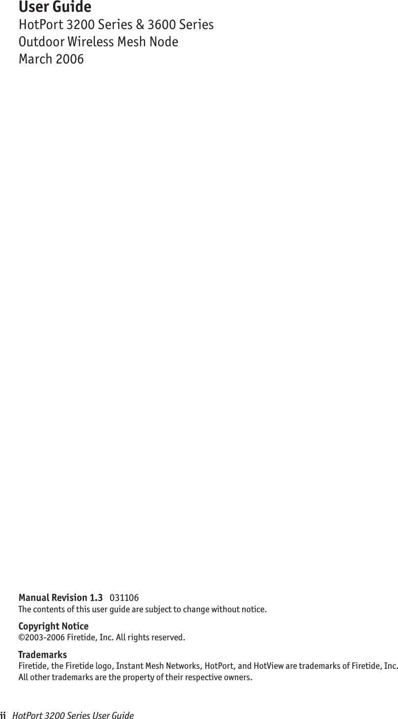 ii   HotPort 3200 Series User GuideManual Revision 1.3   031106The contents of this user guide are subject to change without notice. Copyright Notice©2003-2006 Firetide, Inc. All rights reserved.TrademarksFiretide, the Firetide logo, Instant Mesh Networks, HotPort, and HotView are trademarks of Firetide, Inc.  All other trademarks are the property of their respective owners.User GuideHotPort 3200 Series &amp; 3600 SeriesOutdoor Wireless Mesh NodeMarch 2006