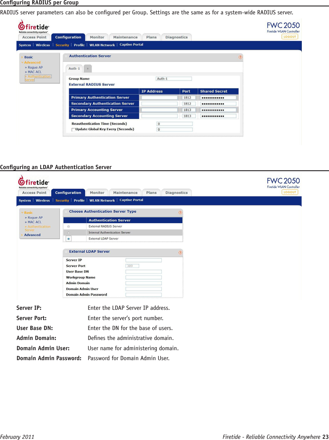 Firetide - Reliable Connectivity Anywhere 23 February 2011Conguring RADIUS per GroupRADIUS server parameters can also be congured per Group. Settings are the same as for a system-wide RADIUS server.Conguring an LDAP Authentication ServerServer IP:  Enter the LDAP Server IP address.Server Port:  Enter the server’s port number.User Base DN:  Enter the DN for the base of users.Admin Domain:  Denes the administrative domain.Domain Admin User:  User name for administering domain.Domain Admin Password:  Password for Domain Admin User.
