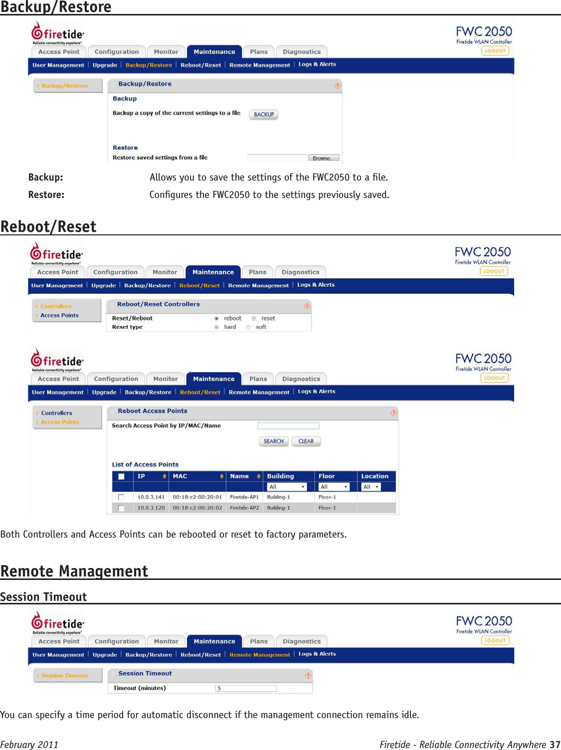 Firetide - Reliable Connectivity Anywhere 37 February 2011Backup/RestoreBackup:  Allows you to save the settings of the FWC2050 to a le.Restore:  Congures the FWC2050 to the settings previously saved.Reboot/ResetBoth Controllers and Access Points can be rebooted or reset to factory parameters.Remote ManagementSession TimeoutYou can specify a time period for automatic disconnect if the management connection remains idle.