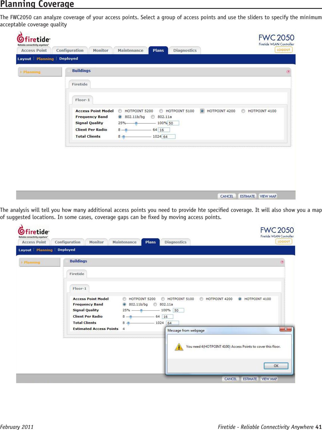 Firetide - Reliable Connectivity Anywhere 41 February 2011Planning CoverageThe FWC2050 can analyze coverage of your access points. Select a group of access points and use the sliders to specify the minimum acceptable coverage qualityThe analysis will tell you how many additional access points you need to provide hte specied coverage. It will also show you a map of suggested locations. In some cases, coverage gaps can be xed by moving access points.