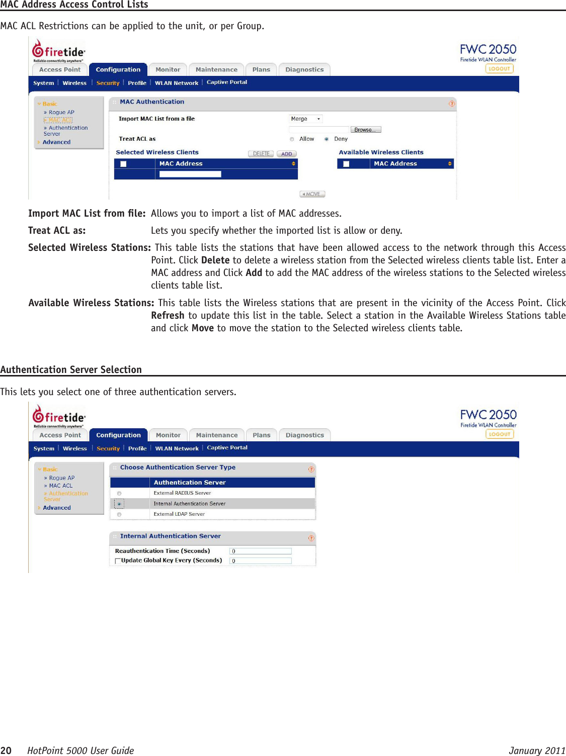 20     HotPoint 5000 User Guide      January 2011MAC Address Access Control ListsMAC ACL Restrictions can be applied to the unit, or per Group.Import MAC List from le:  Allows you to import a list of MAC addresses.Treat ACL as:   Lets you specify whether the imported list is allow or deny.Selected Wireless Stations: This table lists the stations that have been allowed access to the network through this Access Point. Click Delete to delete a wireless station from the Selected wireless clients table list. Enter a MAC address and Click Add to add the MAC address of the wireless stations to the Selected wireless clients table list.Available Wireless Stations: This table lists the Wireless stations that are present in the vicinity of the Access Point. Click Refresh to update this list in the table. Select a station in the Available Wireless Stations table and click Move to move the station to the Selected wireless clients table.Authentication Server SelectionThis lets you select one of three authentication servers.