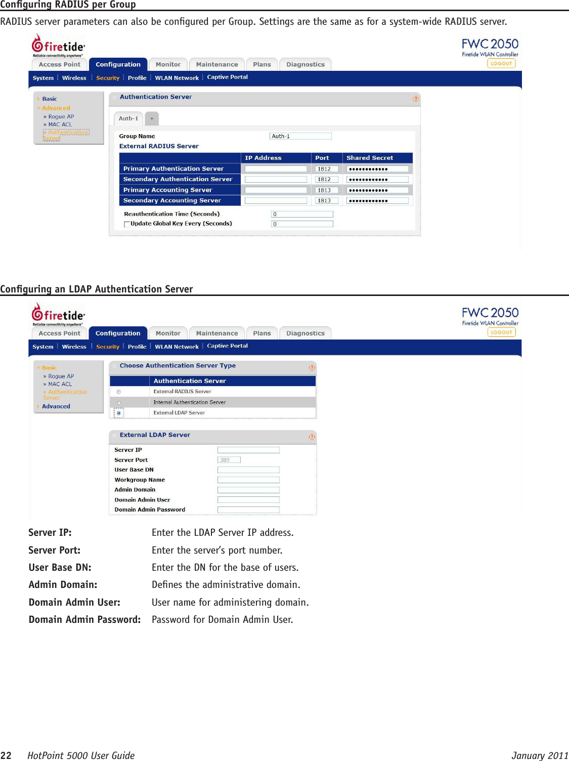 22     HotPoint 5000 User Guide      January 2011Conguring RADIUS per GroupRADIUS server parameters can also be congured per Group. Settings are the same as for a system-wide RADIUS server.Conguring an LDAP Authentication ServerServer IP:  Enter the LDAP Server IP address.Server Port:  Enter the server’s port number.User Base DN:  Enter the DN for the base of users.Admin Domain:  Denes the administrative domain.Domain Admin User:  User name for administering domain.Domain Admin Password:  Password for Domain Admin User.