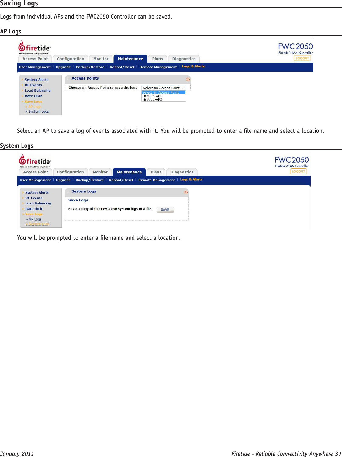 Firetide - Reliable Connectivity Anywhere 37 January 2011Saving LogsLogs from individual APs and the FWC2050 Controller can be saved.AP LogsSelect an AP to save a log of events associated with it. You will be prompted to enter a le name and select a location.System LogsYou will be prompted to enter a le name and select a location.