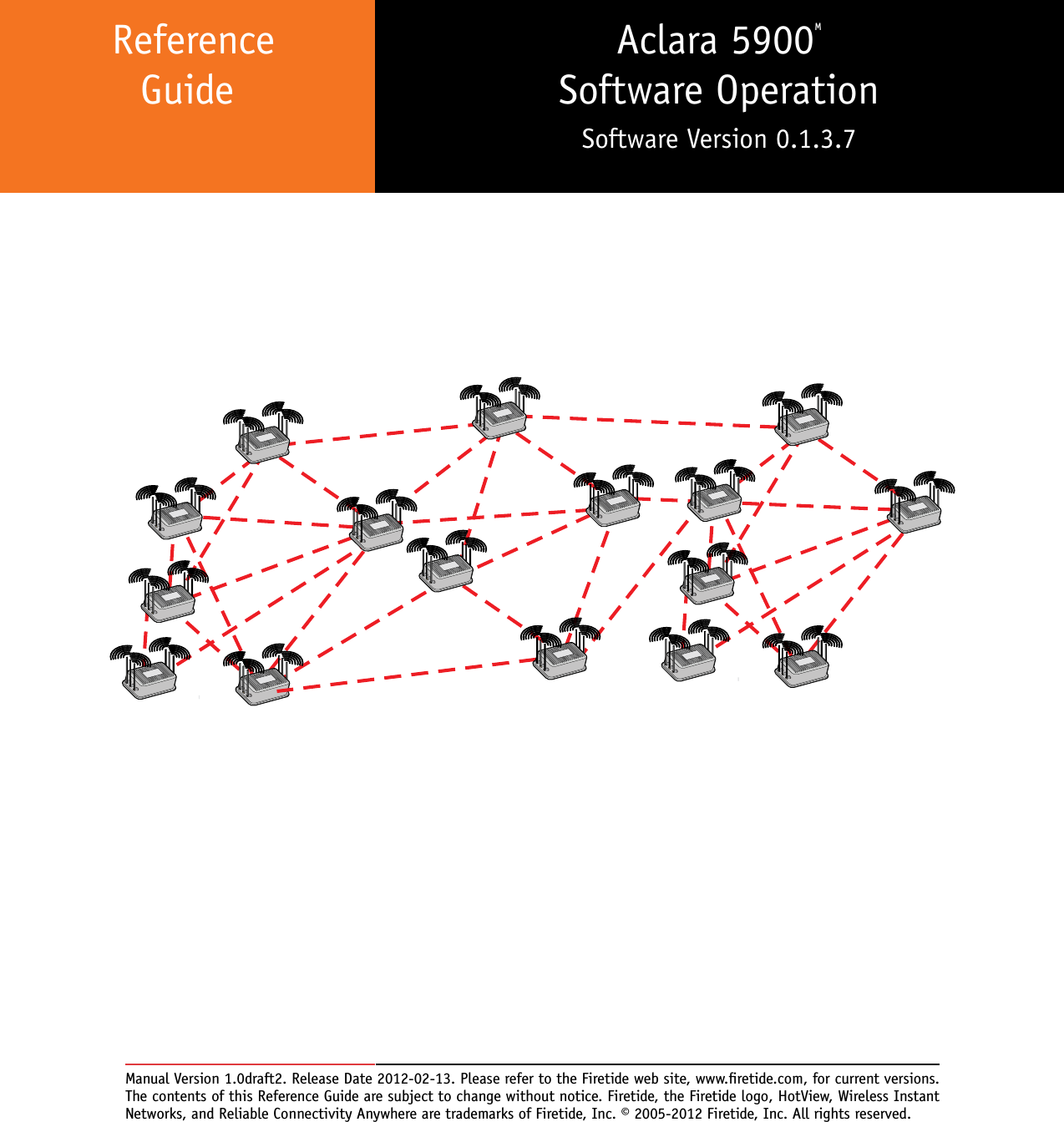  Reference  Guide Aclara 5900M Software OperationSoftware Version 0.1.3.7Manual Version 1.0draft2. Release Date 2012-02-13. Please refer to the Firetide web site, www.retide.com, for current versions. The contents of this Reference Guide are subject to change without notice. Firetide, the Firetide logo, HotView, Wireless Instant Networks, and Reliable Connectivity Anywhere are trademarks of Firetide, Inc. © 2005-2012 Firetide, Inc. All rights reserved. 