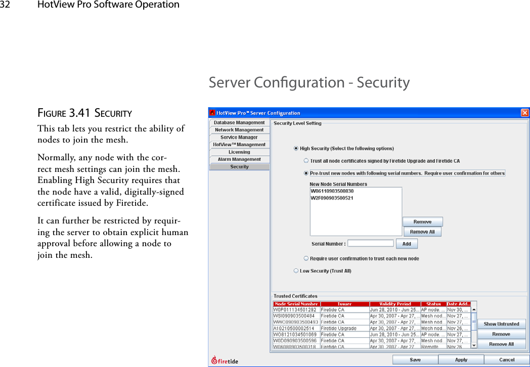 32  HotView Pro Software Operation Figure 3.41 SecuriTyThis tab lets you restrict the ability of nodes to join the mesh.Normally, any node with the cor-rect mesh settings can join the mesh. Enabling High Security requires that the node have a valid, digitally-signed certificate issued by Firetide.It can further be restricted by requir-ing the server to obtain explicit human approval before allowing a node to join the mesh.Server Conguration - Security