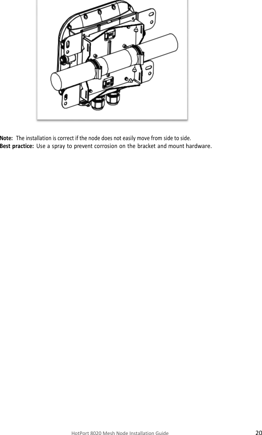   HotPort 8020 Mesh Node Installation Guide  20                Note:  The installation is correct if the node does not easily move from side to side. Best practice: Use a spray to prevent corrosion on the bracket and mount hardware.                  