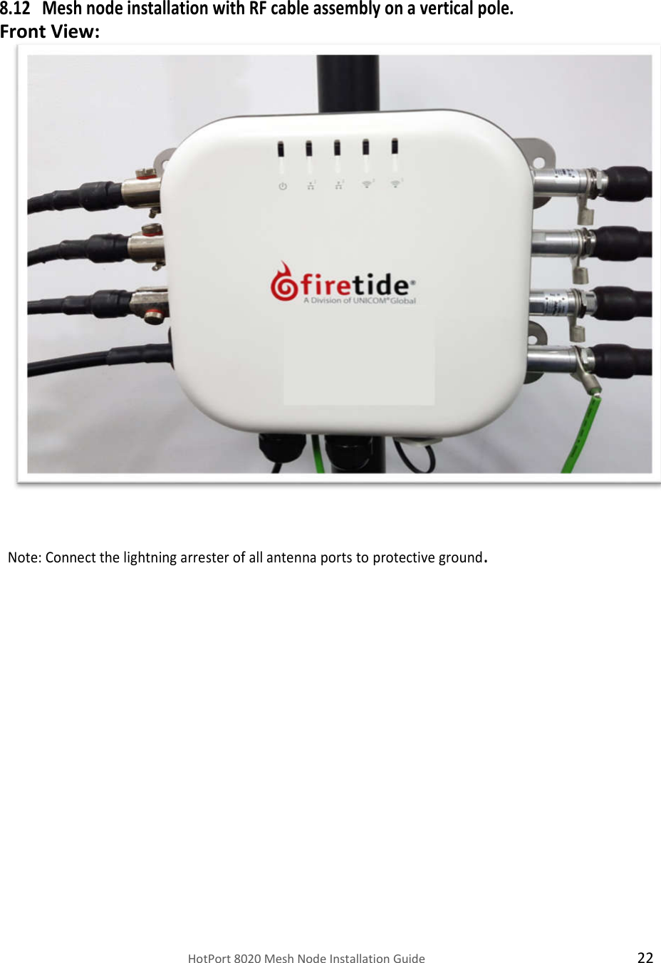    HotPort 8020 Mesh Node Installation Guide  22  8.12 Mesh node installation with RF cable assembly on a vertical pole. Front View:                           Note: Connect the lightning arrester of all antenna ports to protective ground.       