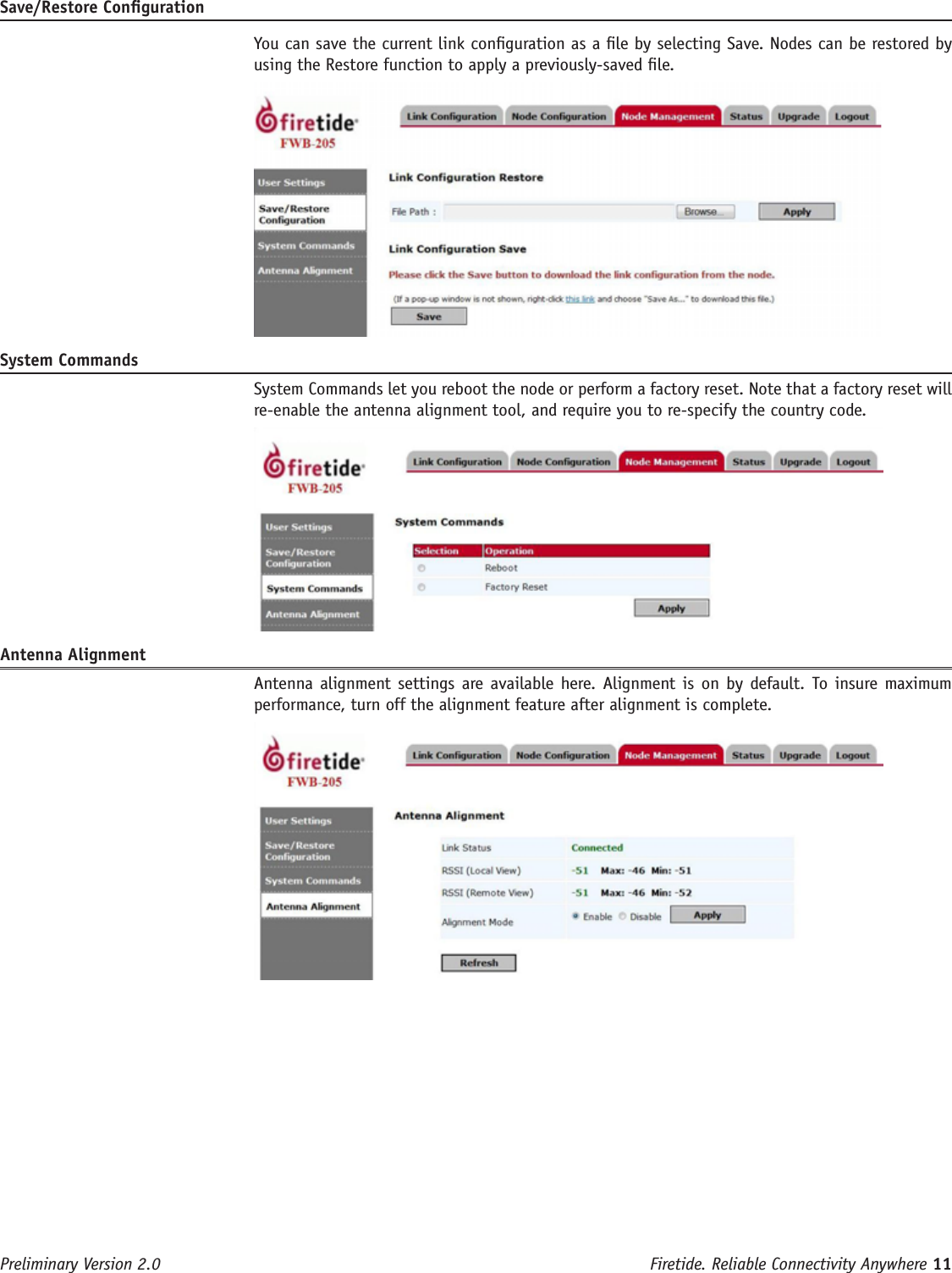 Firetide. Reliable Connectivity Anywhere 11 Preliminary Version 2.0Save/Restore Conguration  You can save the current link conguration as a le by selecting Save. Nodes can be restored by using the Restore function to apply a previously-saved le.System Commands  System Commands let you reboot the node or perform a factory reset. Note that a factory reset will re-enable the antenna alignment tool, and require you to re-specify the country code.Antenna Alignment  Antenna alignment  settings are available here. Alignment is  on by  default. To  insure maximum performance, turn off the alignment feature after alignment is complete.                                                          