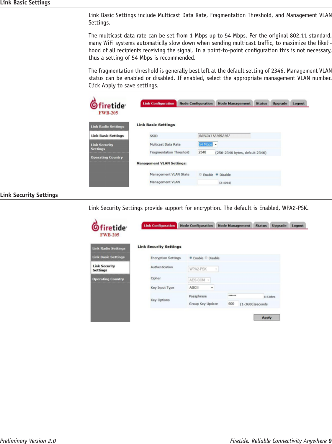 Firetide. Reliable Connectivity Anywhere 9 Preliminary Version 2.0Link Basic Settings  Link Basic Settings include Multicast Data Rate, Fragmentation Threshold, and Management VLAN Settings.   The multicast data rate can be set from 1 Mbps up to 54 Mbps. Per the original 802.11 standard, many WiFi systems automaticlly slow down when sending multicast trafc, to maximize the likeli-hood of all recipients receiving the signal. In a point-to-point conguration this is not necessary, thus a setting of 54 Mbps is recommended.   The fragmentation threshold is generally best left at the default setting of 2346. Management VLAN status can be enabled or disabled. If enabled, select the appropriate management VLAN number. Click Apply to save settings.Link Security Settings  Link Security Settings provide support for encryption. The default is Enabled, WPA2-PSK. 