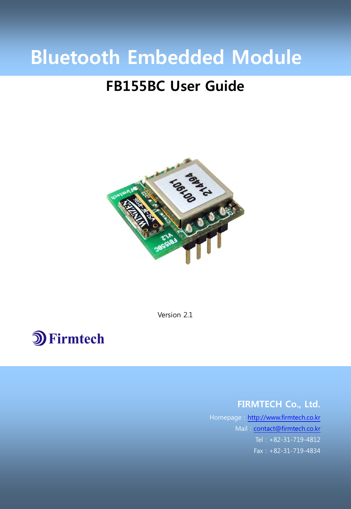 Bluetooth Embedded Module FB155BC User Guide            Version 2.1        FIRMTECH Co., Ltd. Homepage : http://www.firmtech.co.kr Mail : contact@firmtech.co.kr   Tel : +82-31-719-4812 Fax : +82-31-719-4834    