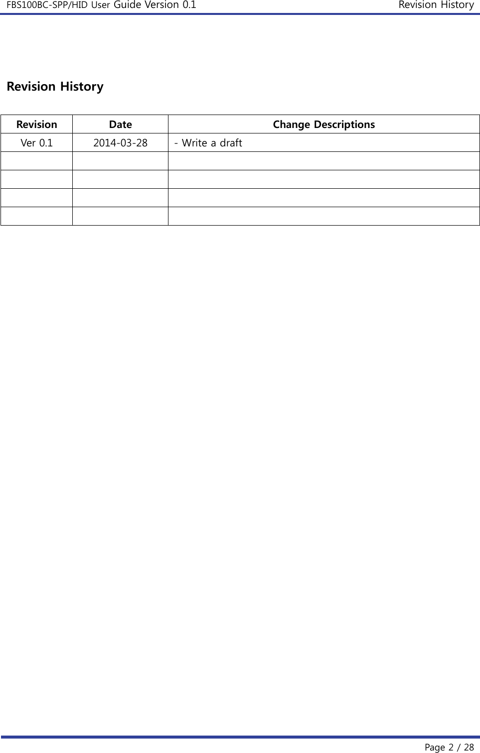 FBS100BC-SPP/HID User Guide Version 0.1 Revision History  Page 2 / 28 Fax : +82-31-719-4834  Revision History  Revision  Date  Change Descriptions Ver 0.1  2014-03-28  - Write a draft                                            