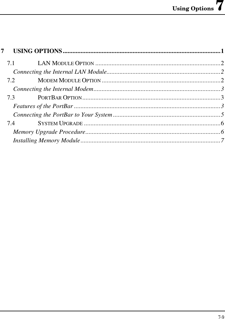 Using Options 77-97USING OPTIONS.................................................................................................17.1 LAN MODULE OPTION .............................................................................2Connecting the Internal LAN Module......................................................................27.2 MODEM MODULE OPTION .........................................................................2Connecting the Internal Modem..............................................................................37.3 PORTBAR OPTION.....................................................................................3Features of the PortBar ..........................................................................................3Connecting the PortBar to Your System ..................................................................57.4 SYSTEM UPGRADE ....................................................................................6Memory Upgrade Procedure...................................................................................6Installing Memory Module......................................................................................7