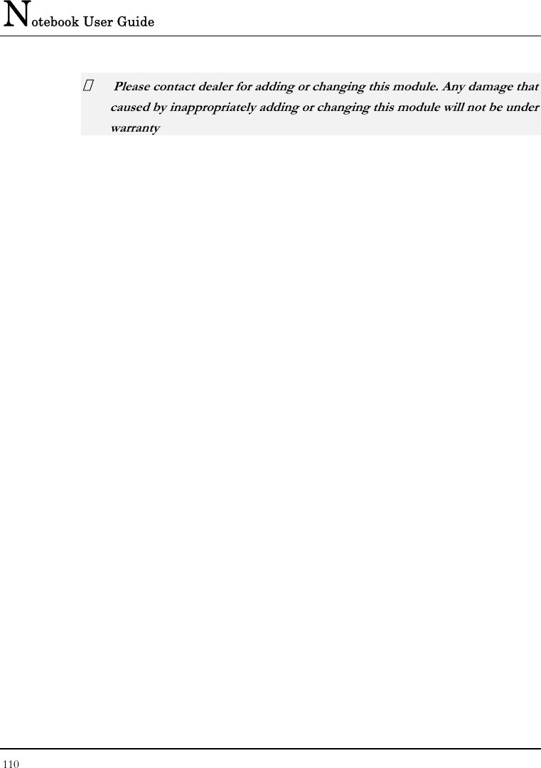 Notebook User Guide 110    Please contact dealer for adding or changing this module. Any damage that caused by inappropriately adding or changing this module will not be under warranty   