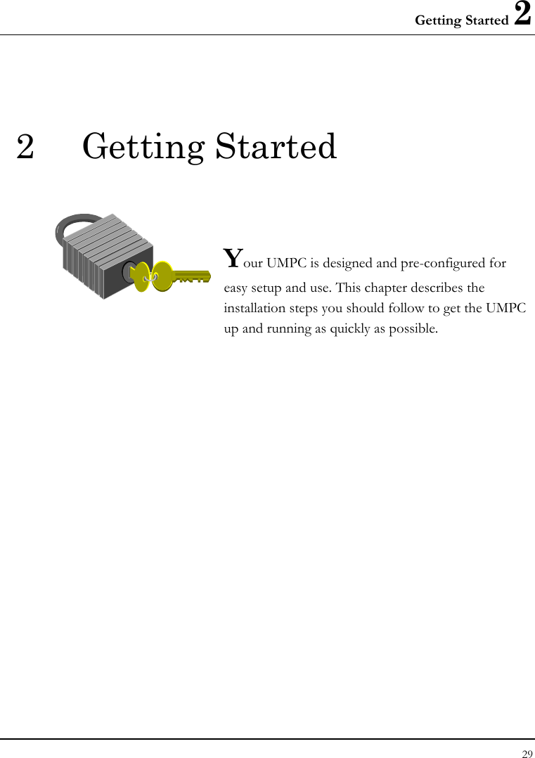 Getting Started 2 29  2 Getting Started   Your UMPC is designed and pre-configured for easy setup and use. This chapter describes the installation steps you should follow to get the UMPC up and running as quickly as possible.               