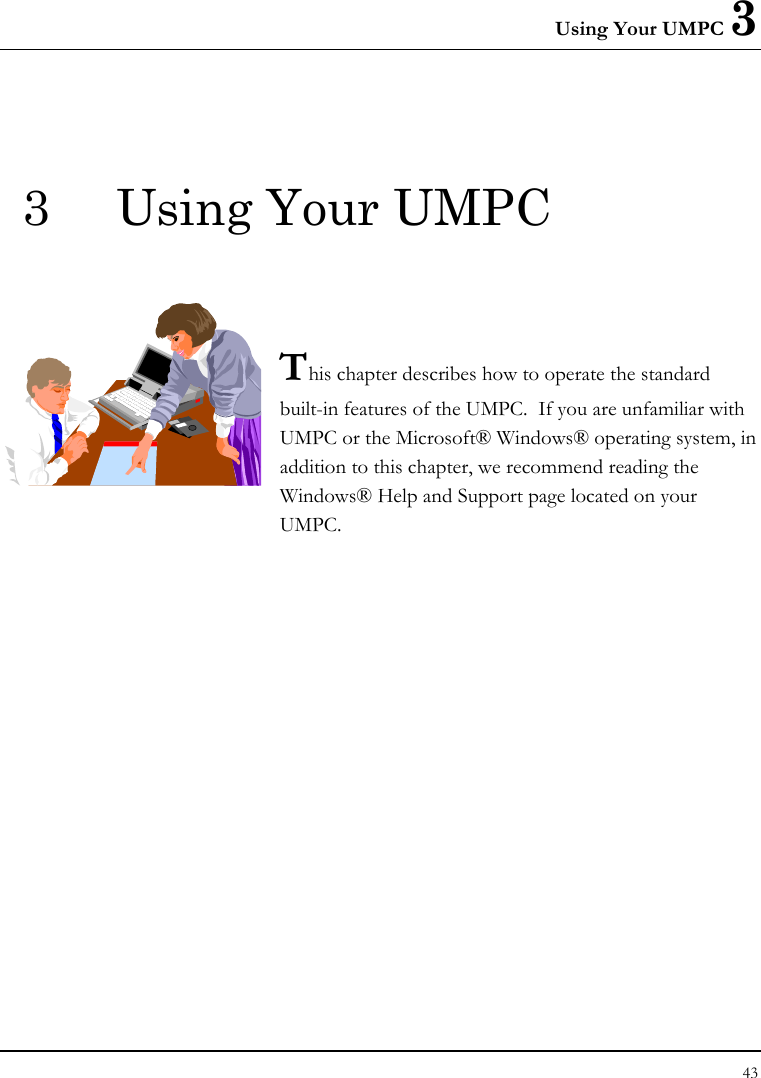 Using Your UMPC 3 43  3  Using Your UMPC   This chapter describes how to operate the standard built-in features of the UMPC.  If you are unfamiliar with UMPC or the Microsoft® Windows® operating system, in addition to this chapter, we recommend reading the Windows® Help and Support page located on your UMPC.            