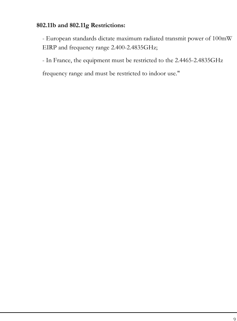 Notebouide 9  802.11b and 802.11g Restrictions: - European standards dictate maximum radiated transmit power of 100mW EIRP and frequency range 2.400-2.4835GHz; - In France, the equipment must be restricted to the 2.4465-2.4835GHz frequency range and must be restricted to indoor use.&quot;   