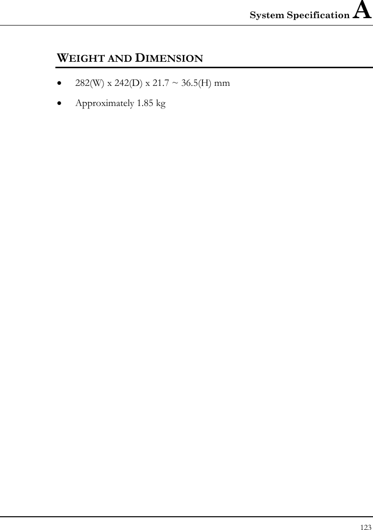 System Specification A 123  WEIGHT AND DIMENSION • 282(W) x 242(D) x 21.7 ~ 36.5(H) mm • Approximately 1.85 kg      