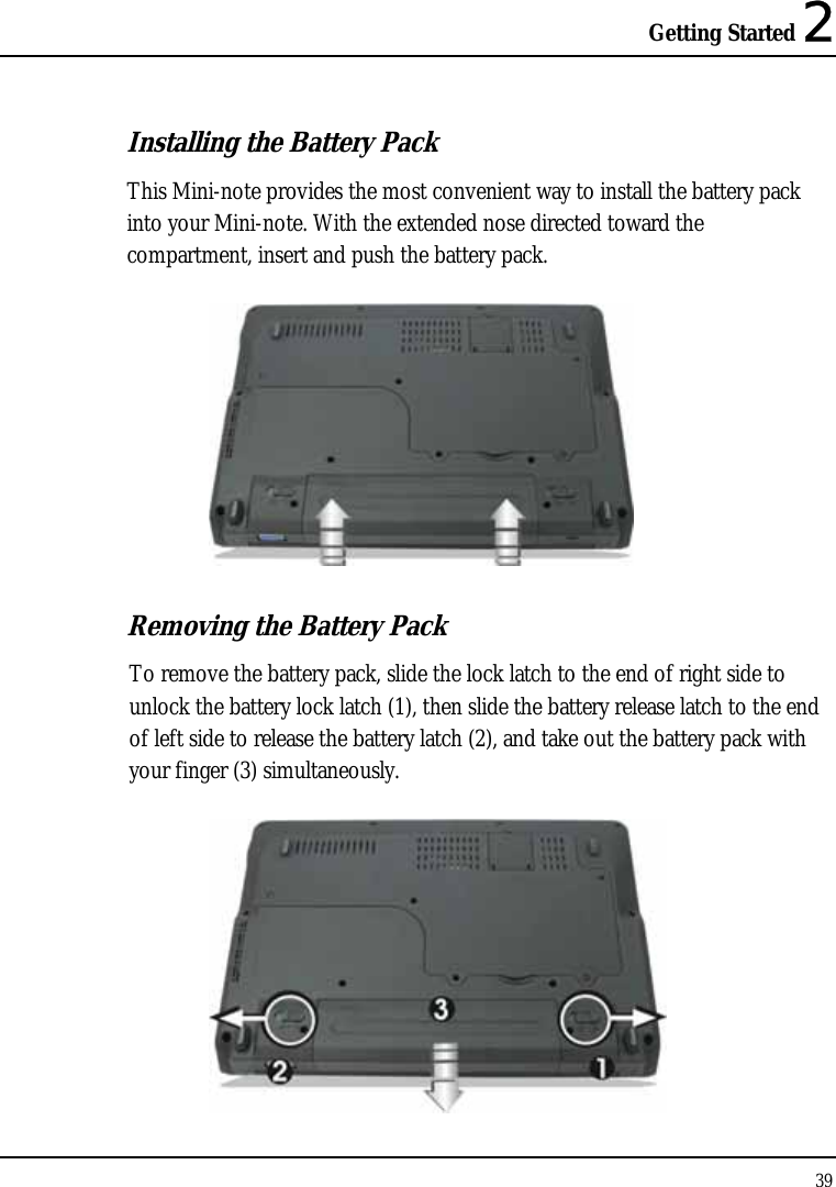 Getting Started 2 39  Installing the Battery Pack This Mini-note provides the most convenient way to install the battery pack into your Mini-note. With the extended nose directed toward the compartment, insert and push the battery pack.   Removing the Battery Pack To remove the battery pack, slide the lock latch to the end of right side to unlock the battery lock latch (1), then slide the battery release latch to the end of left side to release the battery latch (2), and take out the battery pack with your finger (3) simultaneously.  