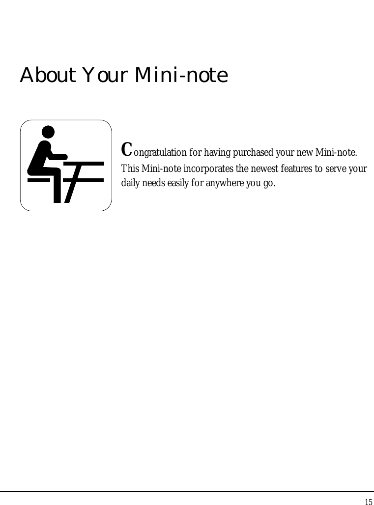 Notebouide 15  About Your Mini-note   Congratulation for having purchased your new Mini-note. This Mini-note incorporates the newest features to serve your daily needs easily for anywhere you go.           
