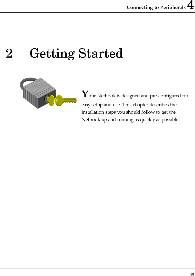 Connecting to Peripherals 4 35  2 Getting Started   Your Netbook is designed and pre-configured for easy setup and use. This chapter describes the installation steps you should follow to get the Netbook up and running as quickly as possible.               