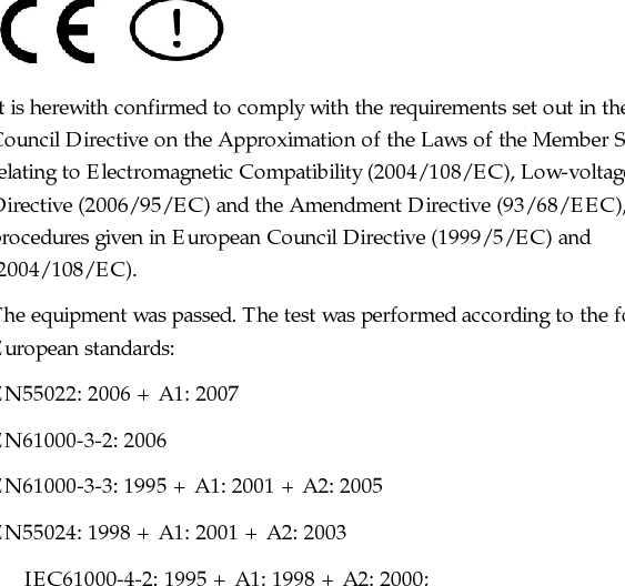 Notebouide 5  For the following equipment: Notebook PC     It is herewith confirmed to comply with the requirements set out in the Council Directive on the Approximation of the Laws of the Member States relating to Electromagnetic Compatibility (2004/108/EC), Low-voltage Directive (2006/95/EC) and the Amendment Directive (93/68/EEC), the procedures given in European Council Directive (1999/5/EC) and (2004/108/EC). The equipment was passed. The test was performed according to the following European standards: EN55022: 2006 + A1: 2007 EN61000-3-2: 2006 EN61000-3-3: 1995 + A1: 2001 + A2: 2005   EN55024: 1998 + A1: 2001 + A2: 2003       IEC61000-4-2: 1995 + A1: 1998 + A2: 2000;       IEC61000-4-3: 2006; IEC61000-4-4: 2004;       IEC61000-4-5: 2005; IEC 61000-4-6: 2003 + A1: 2004 + A2:2006;       IEC61000-4-8: 1993 + A1: 2000; IEC6100-4-11: 2004 EN 301 489-1 V1.8.1:2008; EN 301 489-17 V1.3.2: 2007 EN 300 328 V1.7.1 (2006-10) EN 50392: 2002 EN 60950-1:2001 