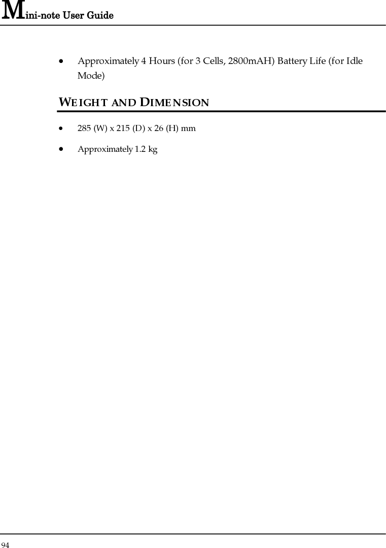 Mini-note User Guide 94  • Approximately 4 Hours (for 3 Cells, 2800mAH) Battery Life (for Idle Mode) WEIGHT AND DIMENSION • 285 (W) x 215 (D) x 26 (H) mm • Approximately 1.2 kg  